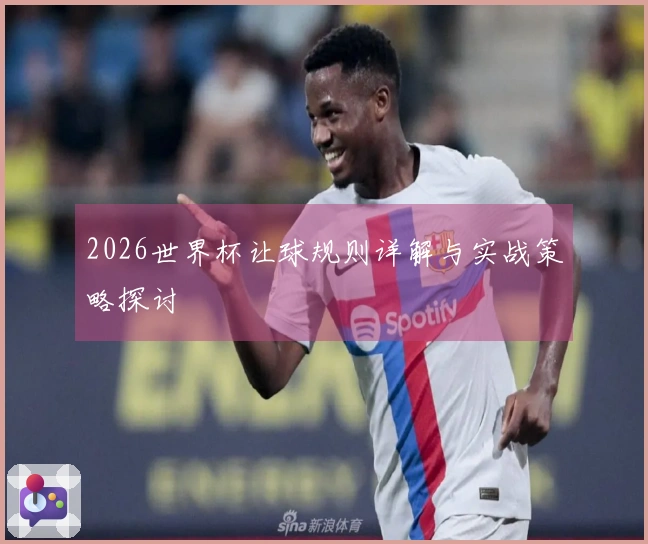 2026世界杯让球规则详解与实战策略探讨