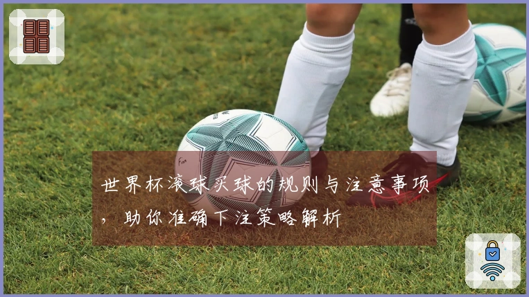 世界杯滚球买球的规则与注意事项，助你准确下注策略解析