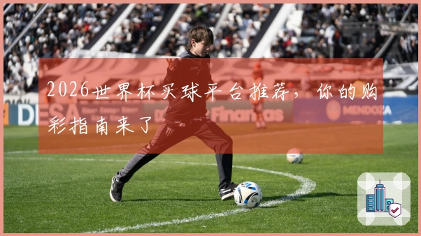 2026世界杯买球平台推荐，你的购彩指南来了