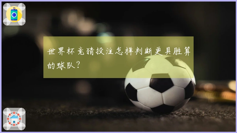 世界杯竞猜投注怎样判断更具胜算的球队？