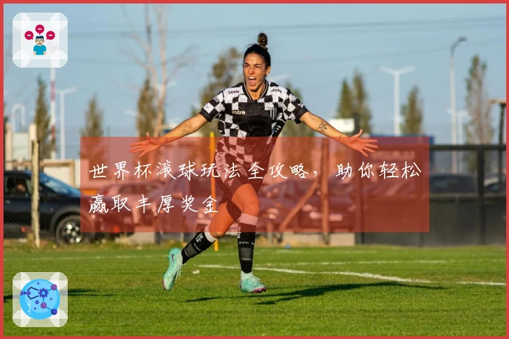 世界杯滚球玩法全攻略，助你轻松赢取丰厚奖金