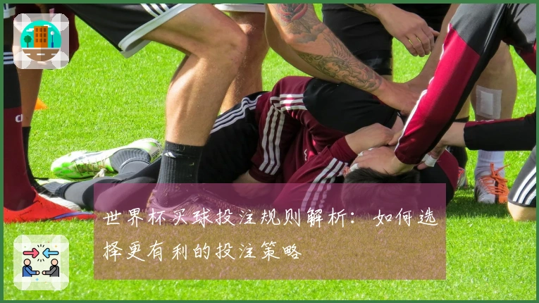 世界杯买球投注规则解析：如何选择更有利的投注策略