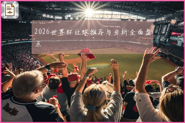 2026世界杯让球推荐与分析全面盘点