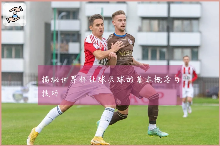 揭秘世界杯让球买球的基本概念与技巧
